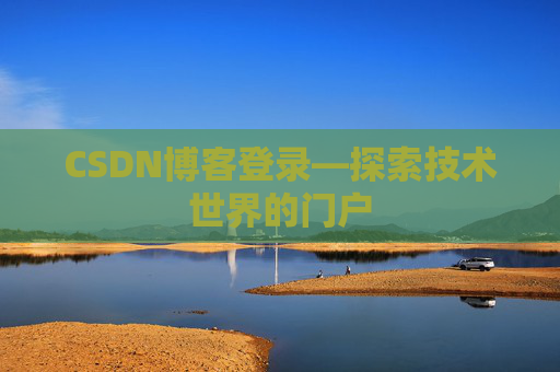 CSDN博客登录—探索技术世界的门户